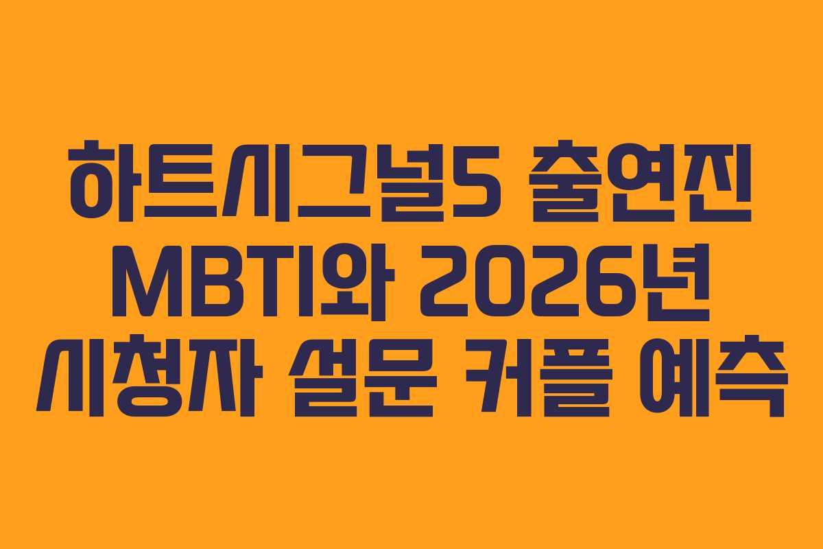 하트시그널5 출연진 MBTI와 2026년 시청자 설문 커플 예측