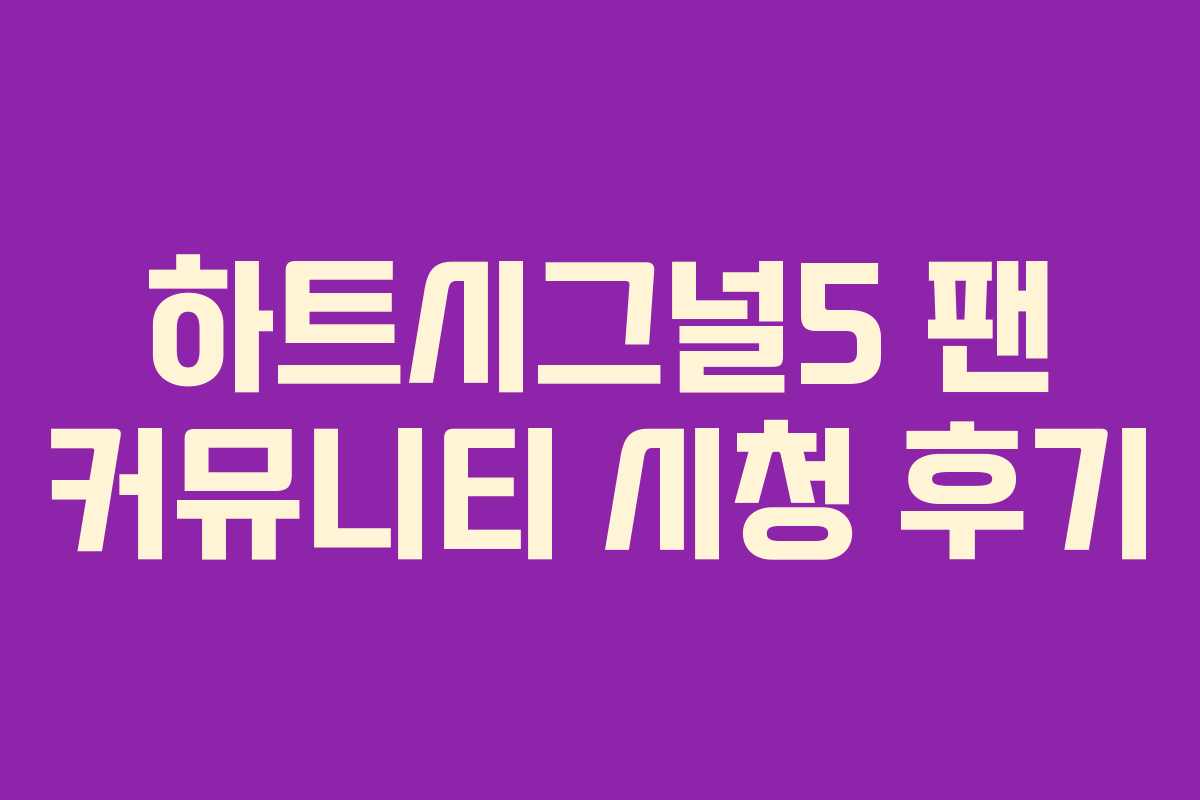 하트시그널5 팬 커뮤니티 시청 후기