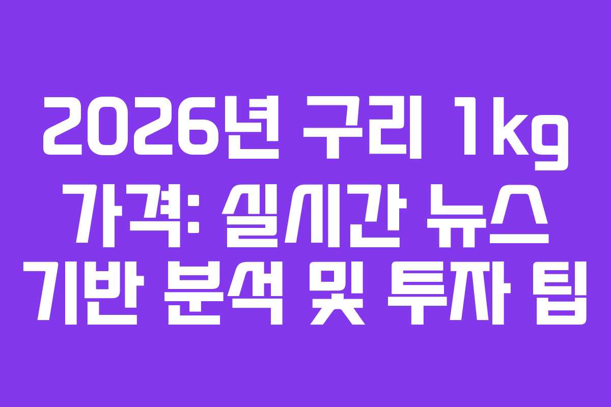 2026년 구리 1kg 가격: 실시간 뉴스 기반 분석 및 투자 팁