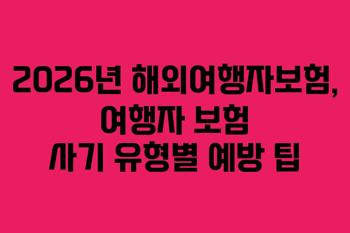 2026년 해외여행자보험, 여행자 보험 사기 유형별 예방 팁