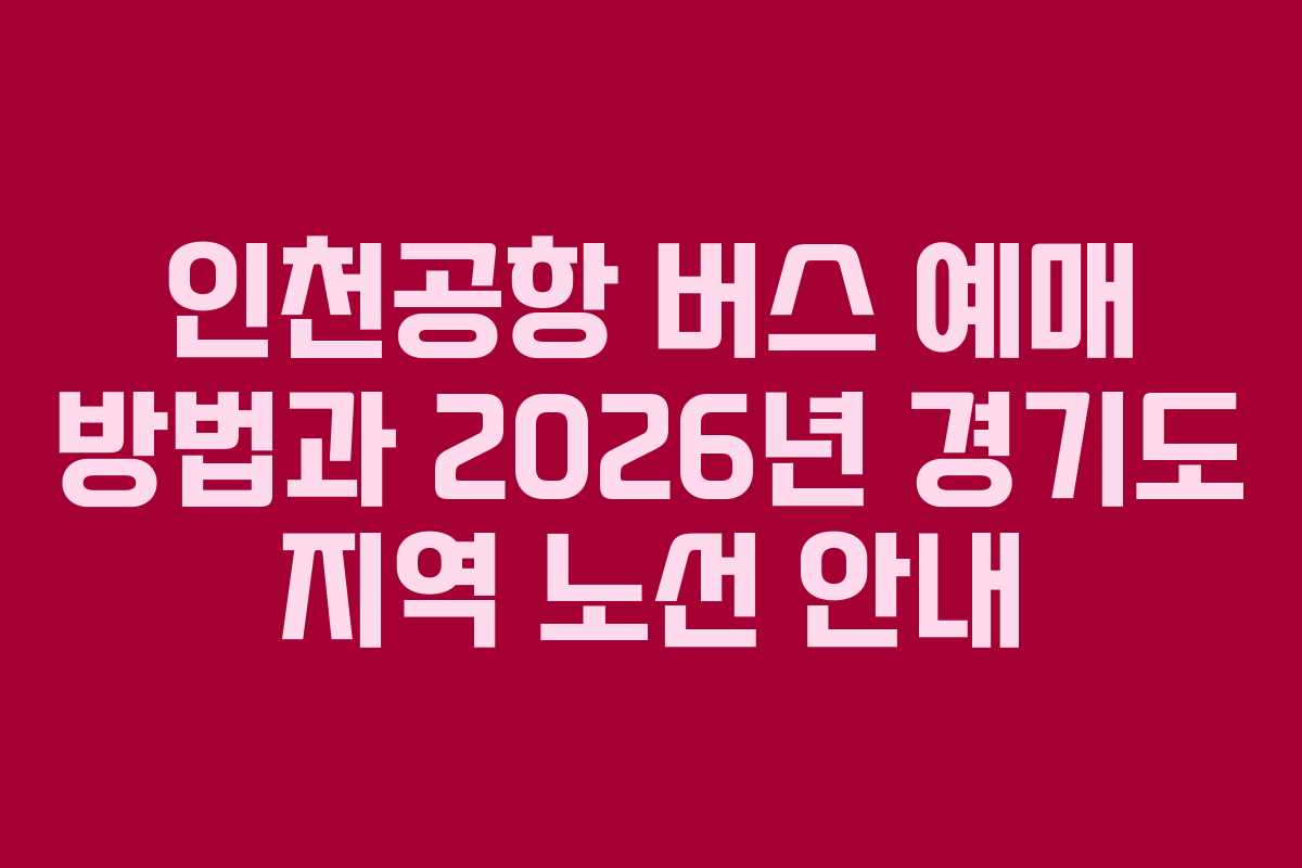 인천공항 버스 예매 방법과 2026년 경기도 지역 노선 안내