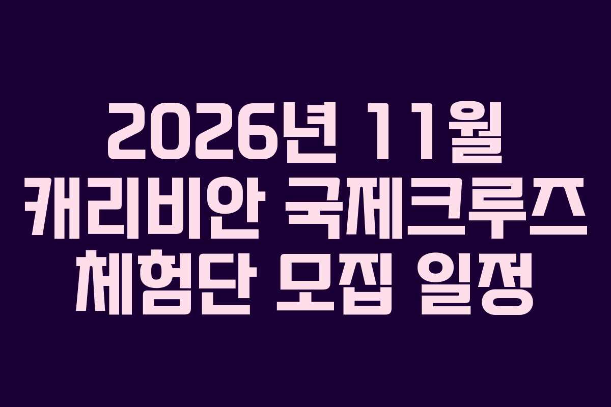 2026년 11월 캐리비안 국제크루즈 체험단 모집 일정