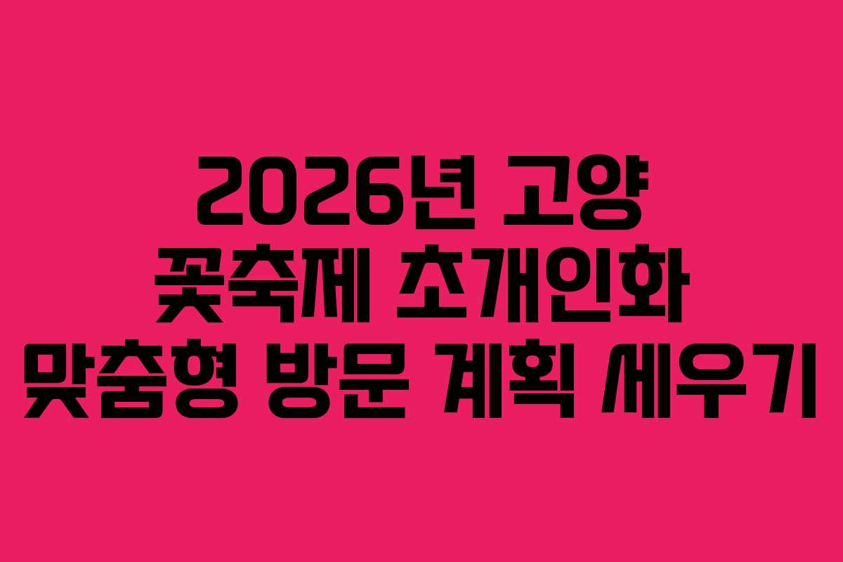 2026년 고양 꽃축제 초개인화 맞춤형 방문 계획 세우기