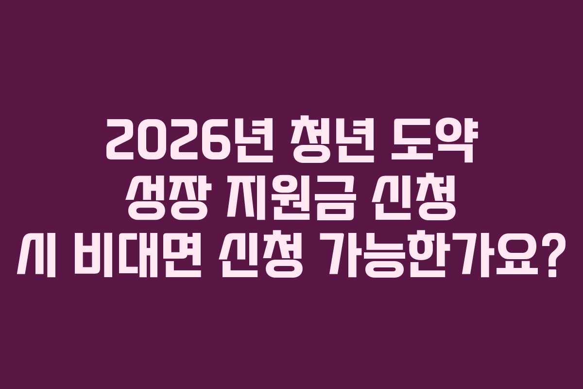 2026년 청년 도약 성장 지원금 신청 시 비대면 신청 가능한가요?