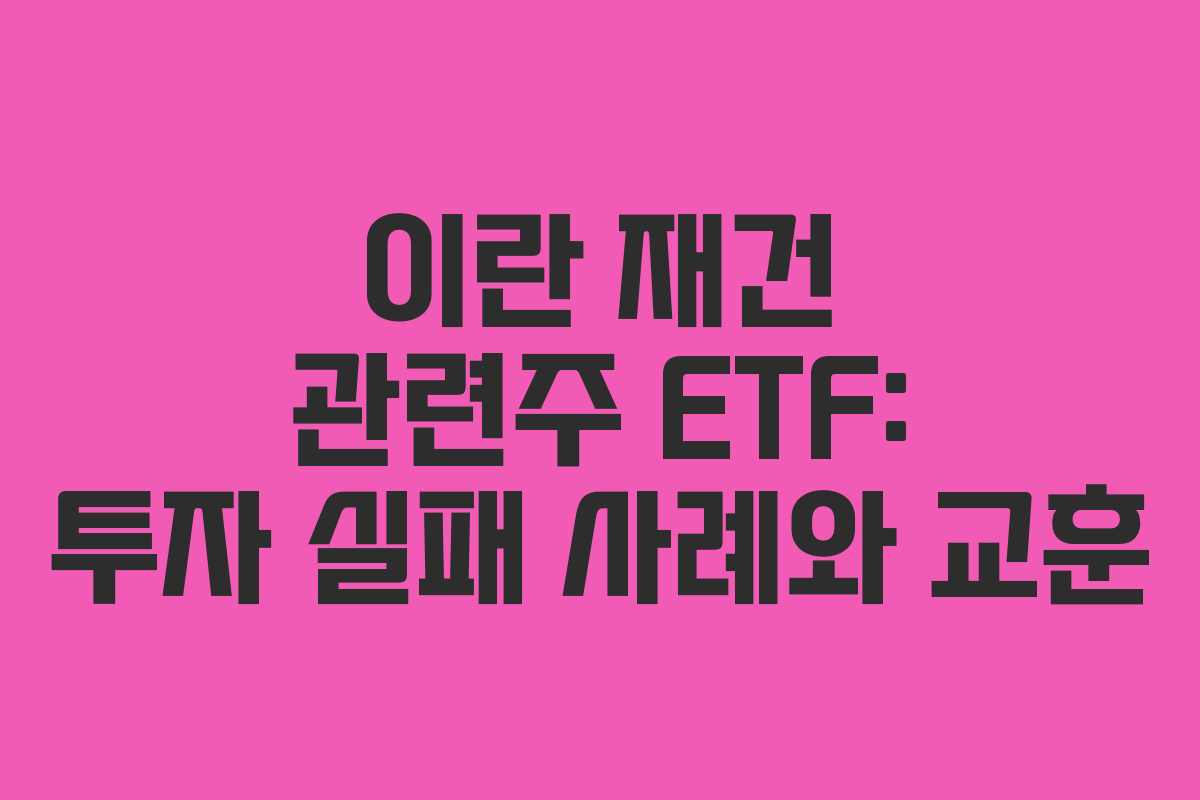 이란 재건 관련주 ETF: 투자 실패 사례와 교훈