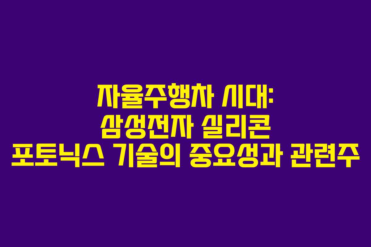 자율주행차 시대: 삼성전자 실리콘 포토닉스 기술의 중요성과 관련주