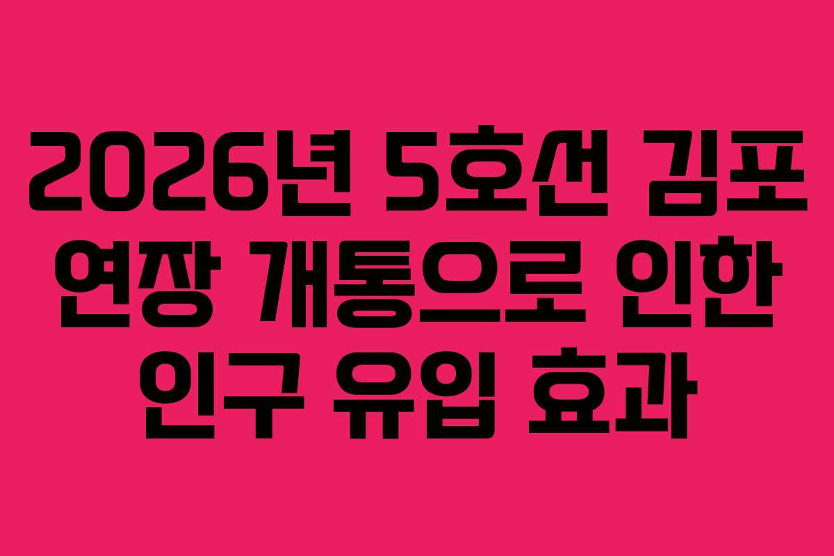 2026년 5호선 김포 연장 개통으로 인한 인구 유입 효과