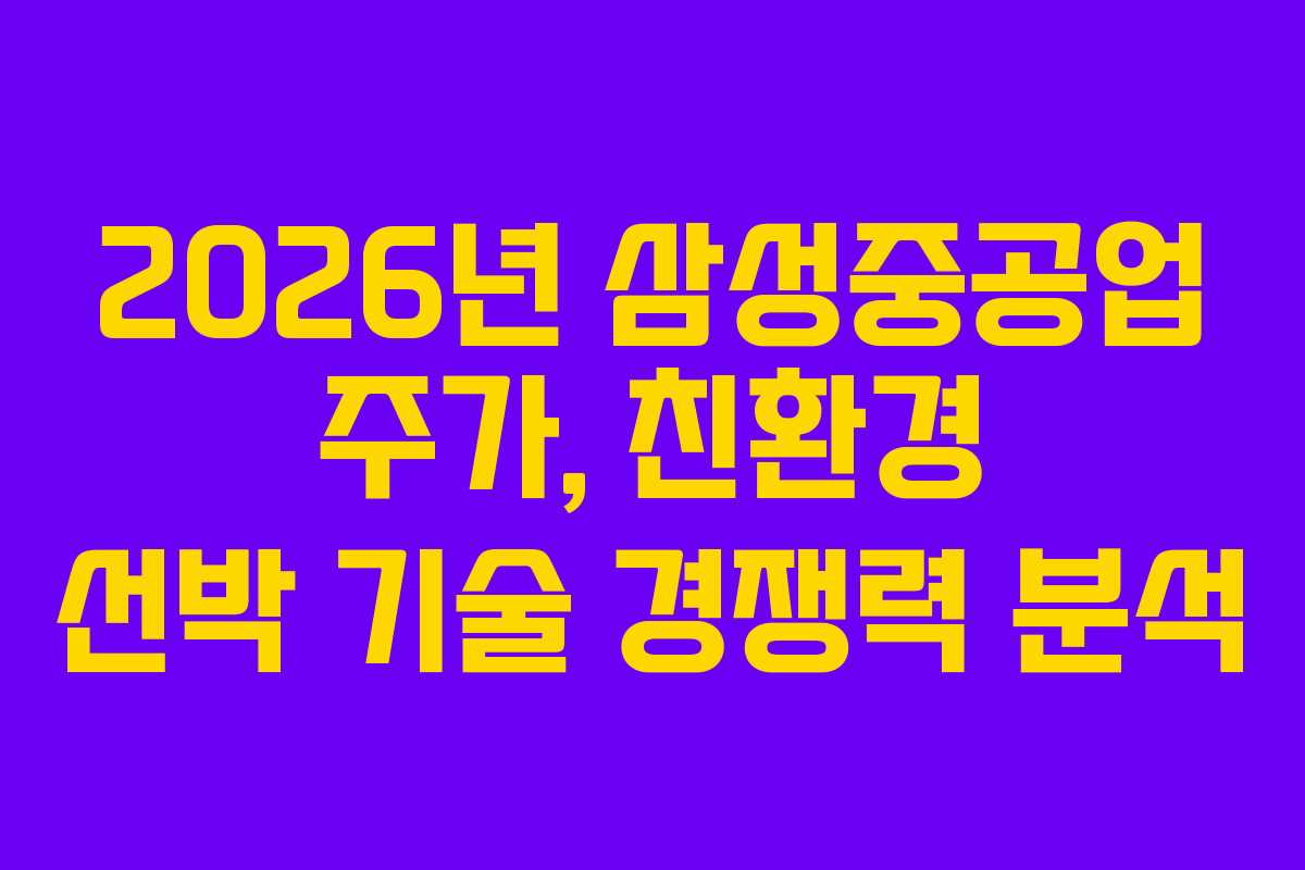 2026년 삼성중공업 주가, 친환경 선박 기술 경쟁력 분석