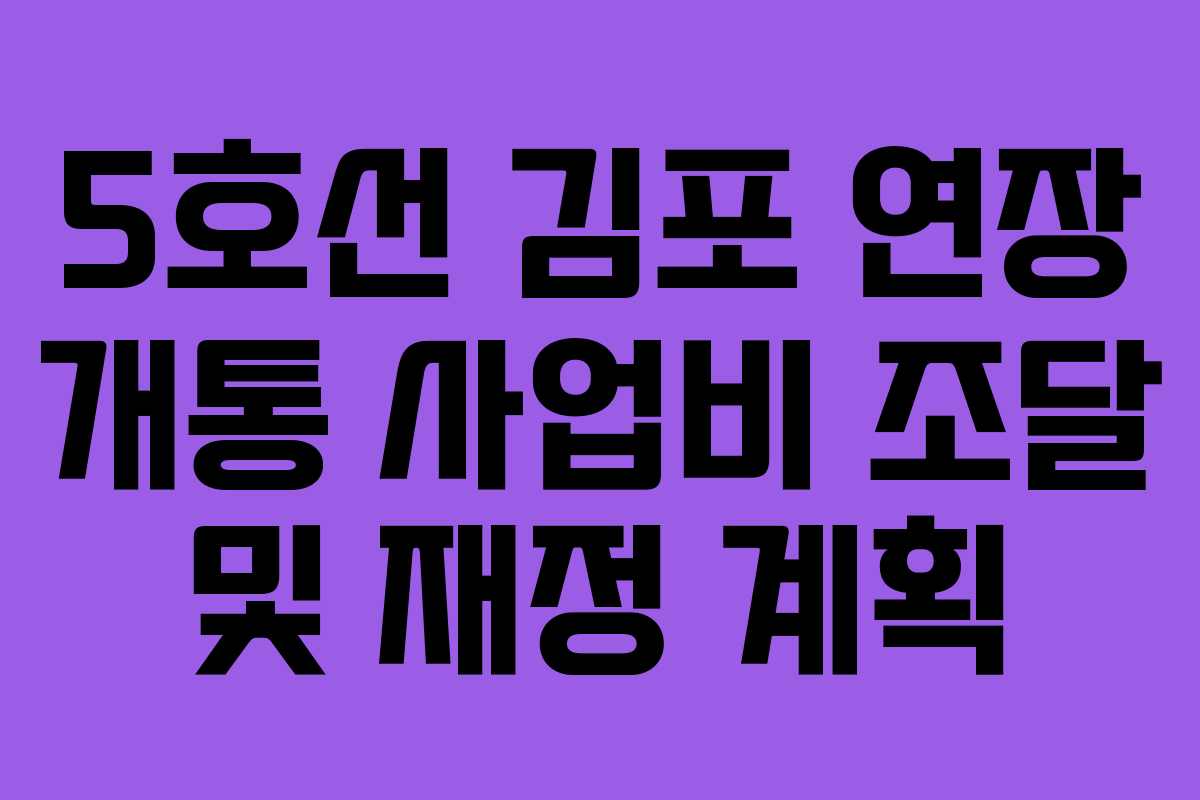 5호선 김포 연장 개통 사업비 조달 및 재정 계획