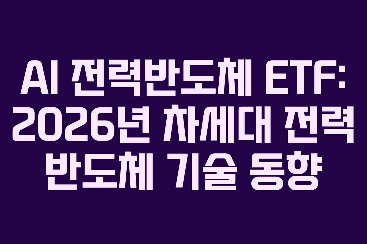 AI 전력반도체 ETF: 2026년 차세대 전력 반도체 기술 동향