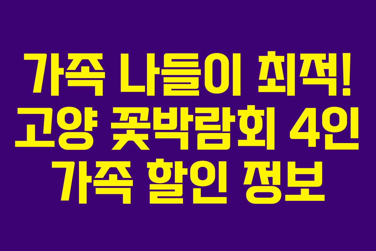 가족 나들이 최적! 고양 꽃박람회 4인 가족 할인 정보