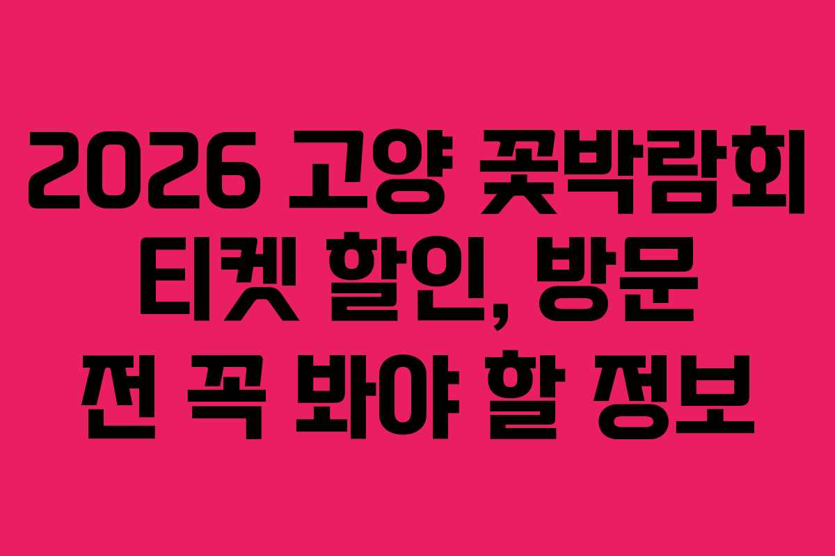 2026 고양 꽃박람회 티켓 할인, 방문 전 꼭 봐야 할 정보