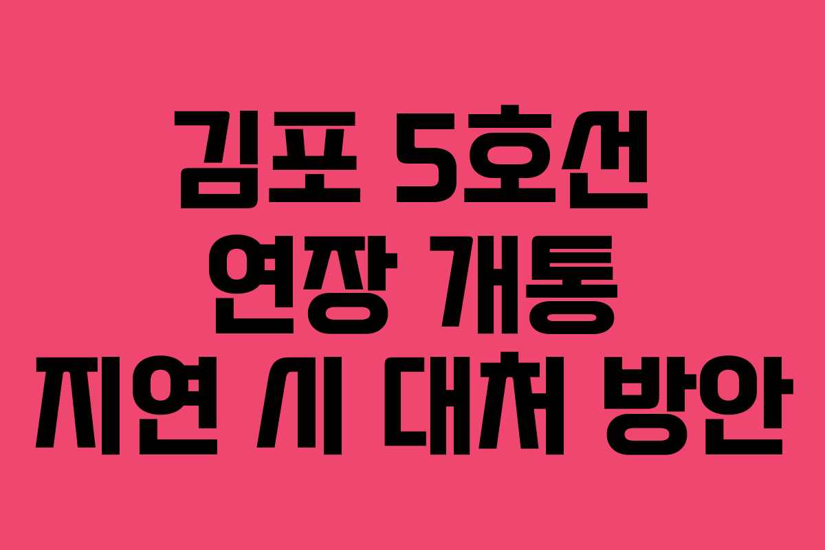 김포 5호선 연장 개통 지연 시 대처 방안