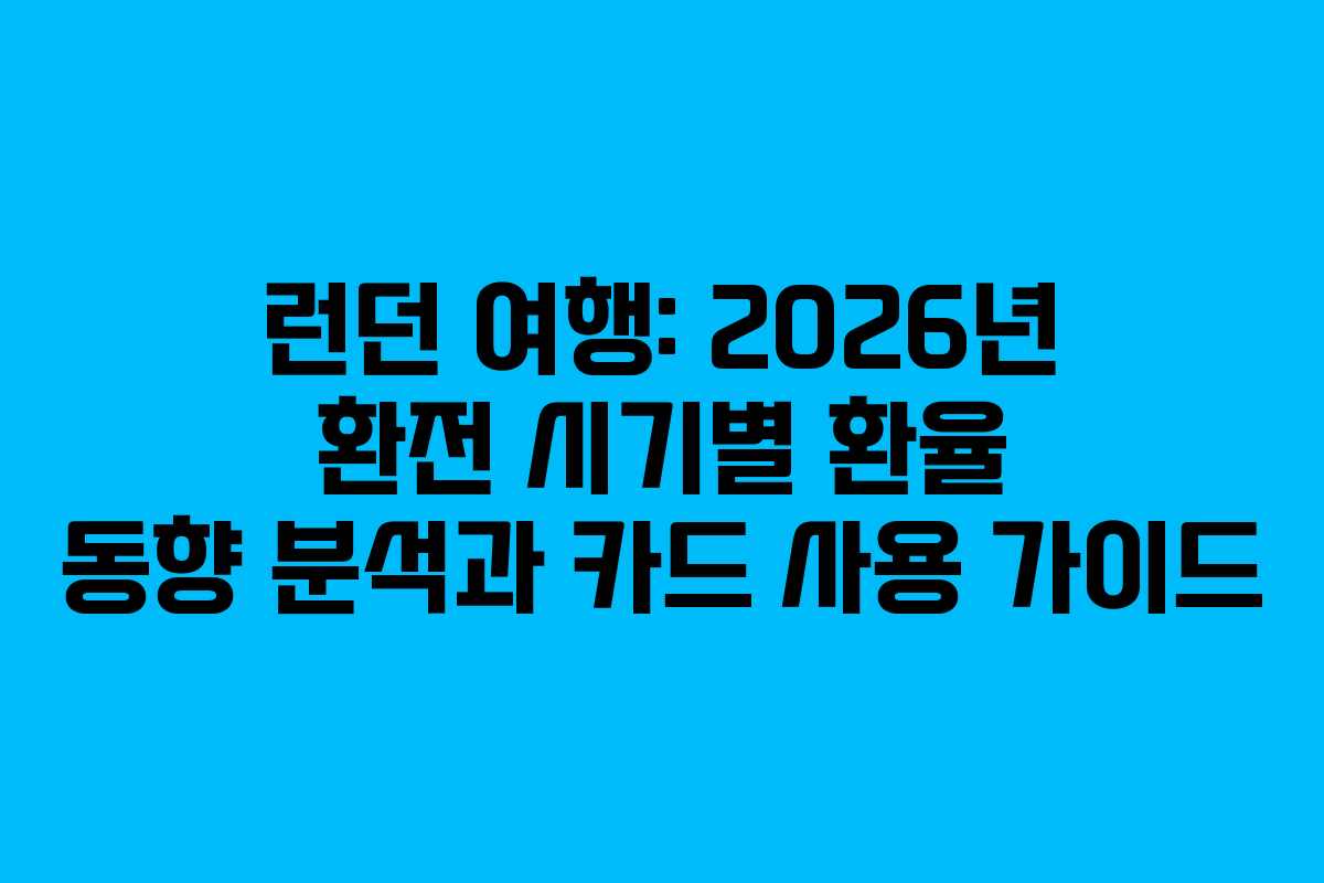 런던 여행: 2026년 환전 시기별 환율 동향 분석과 카드 사용 가이드
