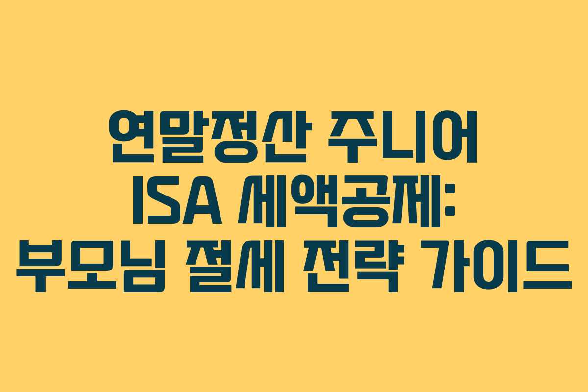 연말정산 주니어 ISA 세액공제: 부모님 절세 전략 가이드