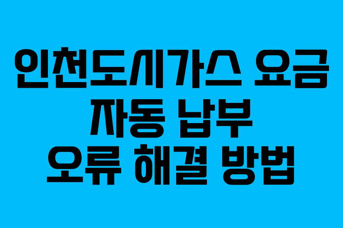 인천도시가스 요금 자동 납부 오류 해결 방법