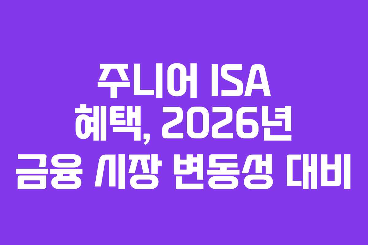 주니어 ISA 혜택, 2026년 금융 시장 변동성 대비