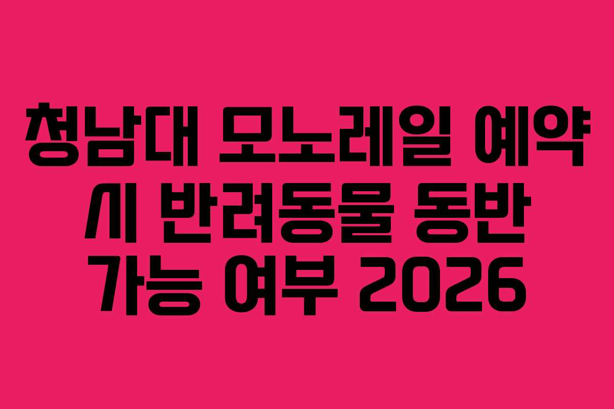 청남대 모노레일 예약 시 반려동물 동반 가능 여부 2026