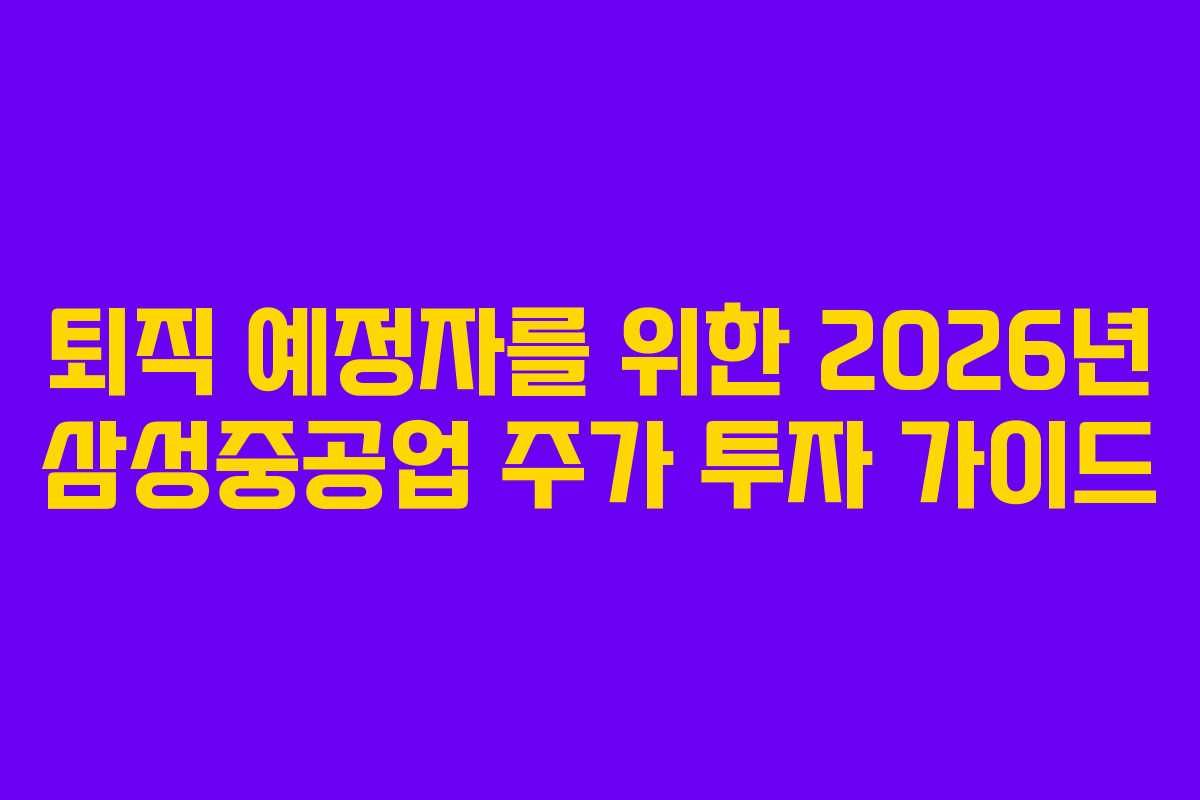 퇴직 예정자를 위한 2026년 삼성중공업 주가 투자 가이드