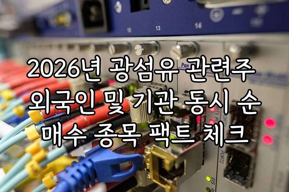 2026년 광섬유 관련주 외국인 및 기관 동시 순매수 종목 팩트 체크