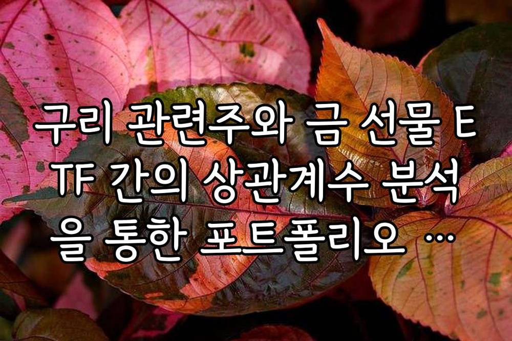 구리 관련주와 금 선물 ETF 간의 상관계수 분석을 통한 포트폴리오 분산 가이드