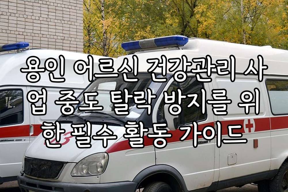 용인 어르신 건강관리 사업 중도 탈락 방지를 위한 필수 활동 가이드