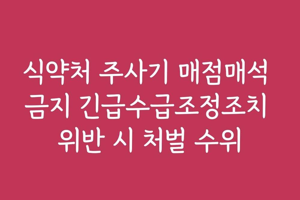 식약처 주사기 매점매석 금지 긴급수급조정조치 위반 시 처벌 수위