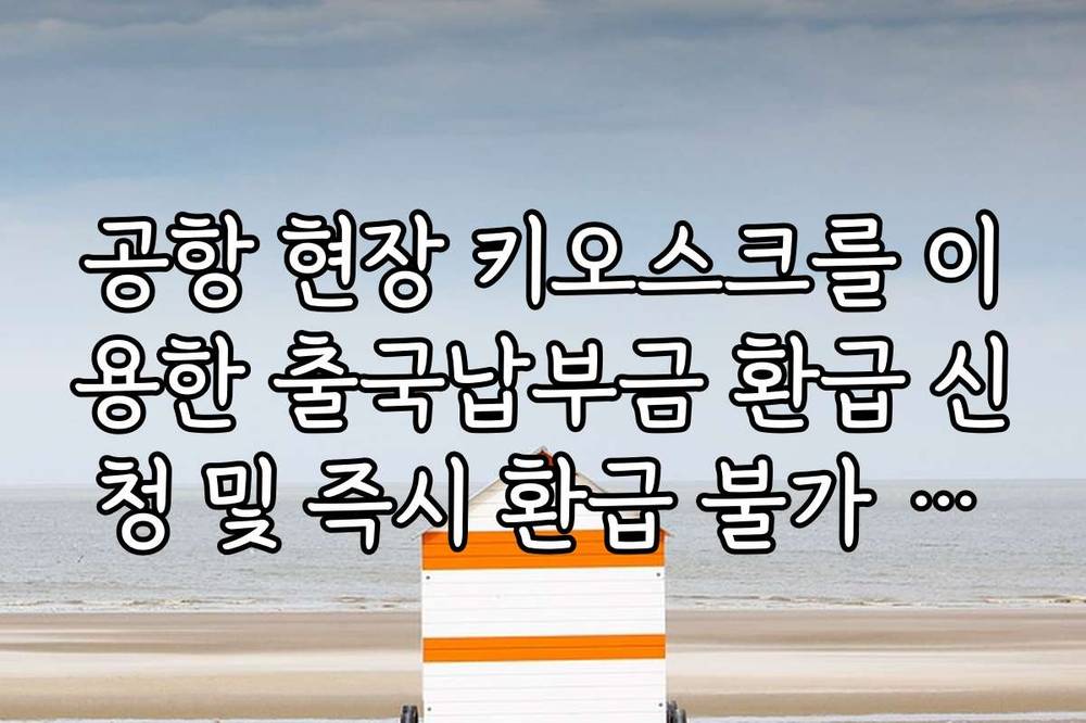 공항 현장 키오스크를 이용한 출국납부금 환급 신청 및 즉시 환급 불가 사유