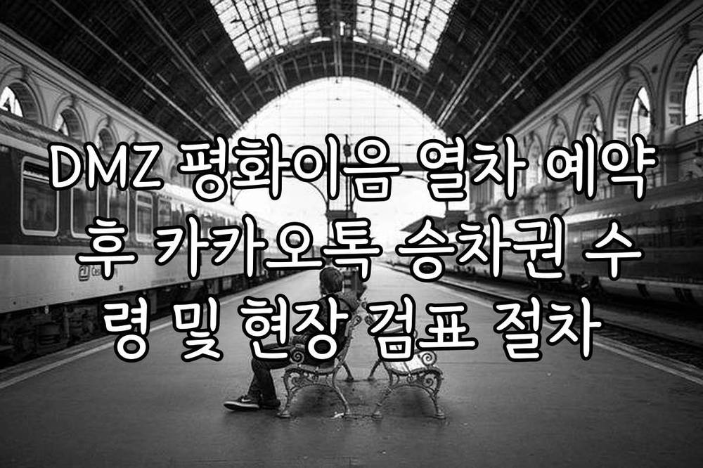 DMZ 평화이음 열차 예약 후 카카오톡 승차권 수령 및 현장 검표 절차