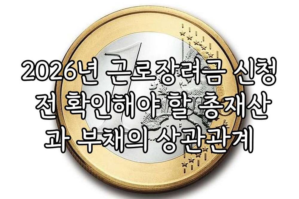 2026년 근로장려금 신청 전 확인해야 할 총재산과 부채의 상관관계