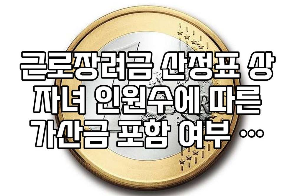 근로장려금 산정표 상 자녀 인원수에 따른 가산금 포함 여부 팩트 체크