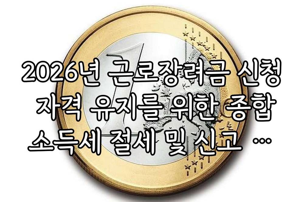 2026년 근로장려금 신청 자격 유지를 위한 종합소득세 절세 및 신고 전략