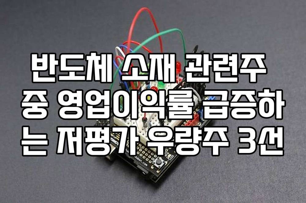 반도체 소재 관련주 중 영업이익률 급증하는 저평가 우량주 3선
