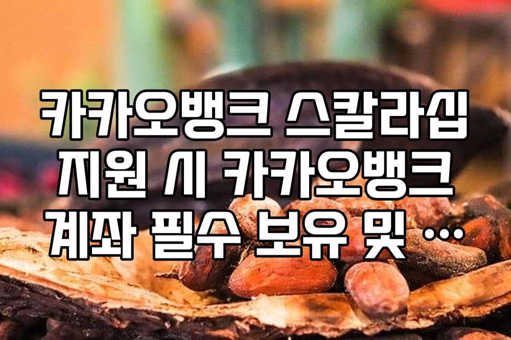 카카오뱅크 스칼라십 지원 시 카카오뱅크 계좌 필수 보유 및 한도 제한 해제