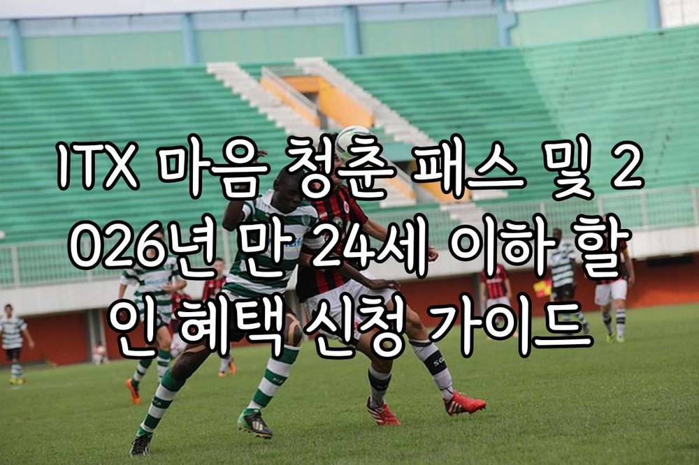 ITX 마음 청춘 패스 및 2026년 만 24세 이하 할인 혜택 신청 가이드