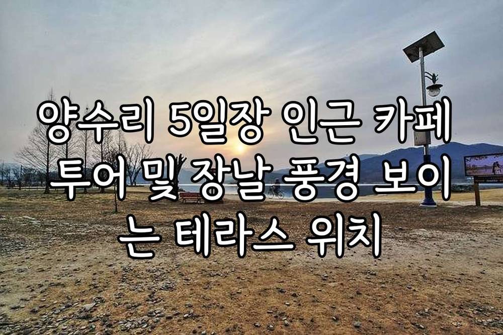 양수리 5일장 인근 카페 투어 및 장날 풍경 보이는 테라스 위치