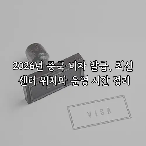 2026년 중국 비자 발급, 최신 센터 위치와 운영 시간 정리