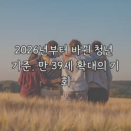 2026년부터 바뀐 청년 기준, 만 39세 확대의 기회