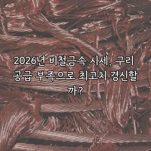 2026년 비철금속 시세, 구리 공급 부족으로 최고치 경신할까?