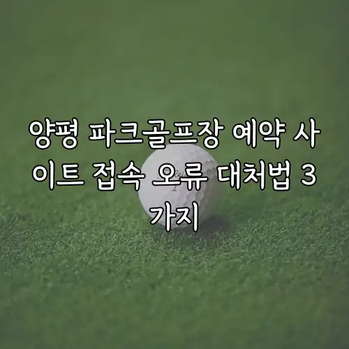 양평 파크골프장 예약 사이트 접속 오류 대처법 3가지