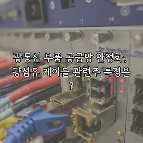광통신 부품 공급망 안정화, 광섬유 케이블 관련주 특징은?
