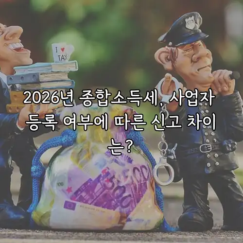2026년 종합소득세, 사업자 등록 여부에 따른 신고 차이는?