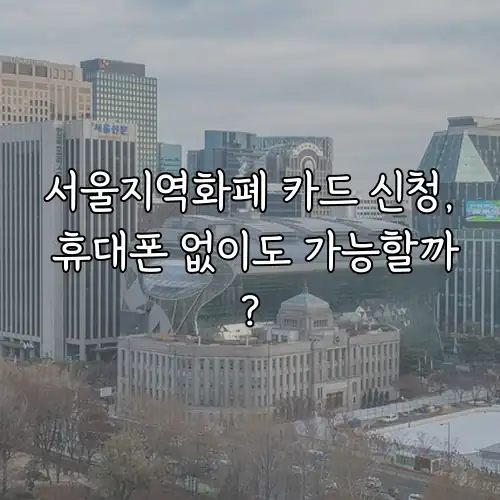 서울지역화폐 카드 신청, 휴대폰 없이도 가능할까?