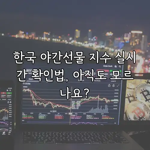 한국 야간선물 지수 실시간 확인법, 아직도 모르나요?