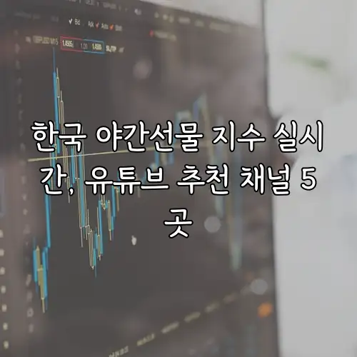 한국 야간선물 지수 실시간, 유튜브 추천 채널 5곳