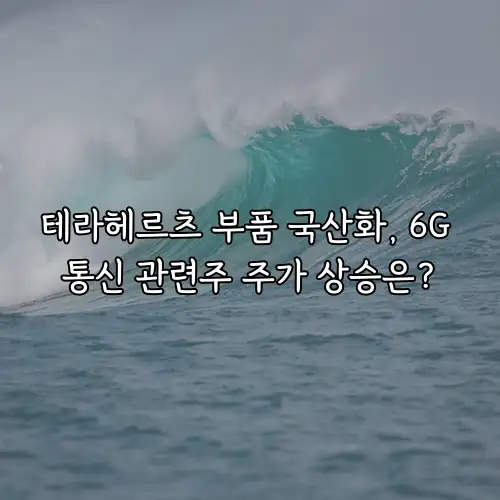 테라헤르츠 부품 국산화, 6G 통신 관련주 주가 상승은?