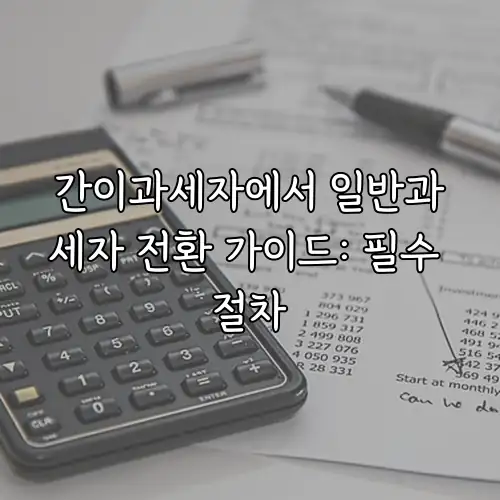 간이과세자에서 일반과세자 전환 가이드: 필수 절차