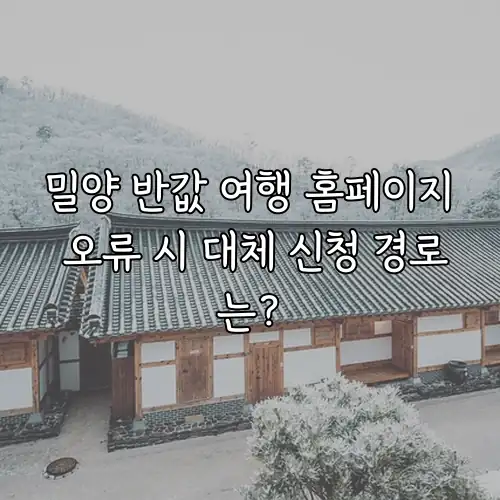 밀양 반값 여행 홈페이지 오류 시 대체 신청 경로는?