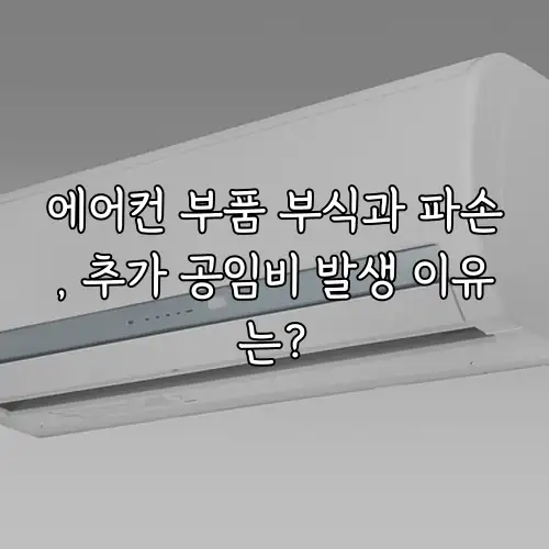 에어컨 부품 부식과 파손, 추가 공임비 발생 이유는?