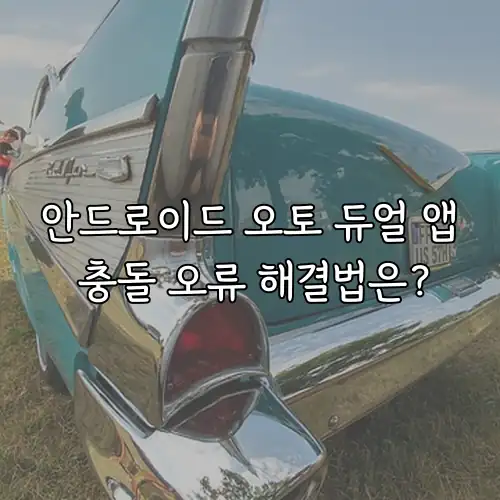 안드로이드 오토 듀얼 앱 충돌 오류 해결법은?